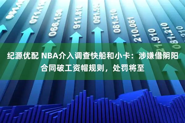纪源优配 NBA介入调查快船和小卡：涉嫌借阴阳合同破工资帽规则，处罚将至