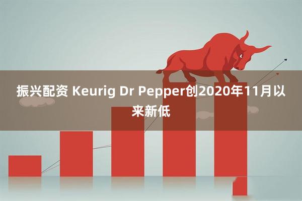 振兴配资 Keurig Dr Pepper创2020年11月以来新低