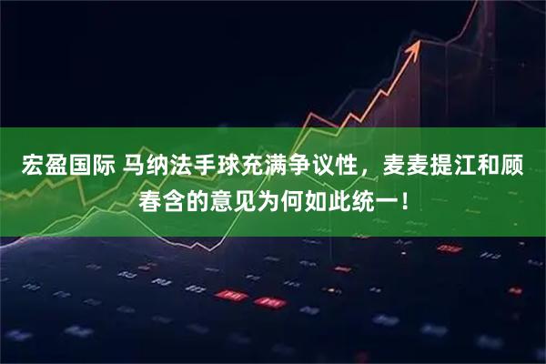 宏盈国际 马纳法手球充满争议性，麦麦提江和顾春含的意见为何如此统一！