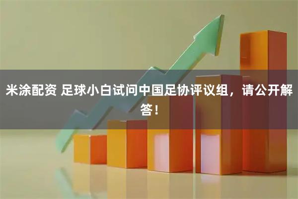 米涂配资 足球小白试问中国足协评议组，请公开解答！