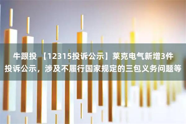牛跟投 【12315投诉公示】莱克电气新增3件投诉公示，涉及不履行国家规定的三包义务问题等