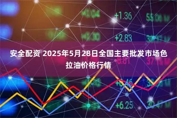 安全配资 2025年5月28日全国主要批发市场色拉油价格行情
