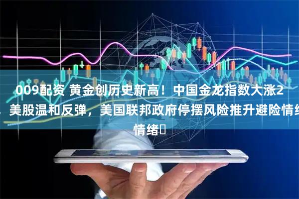 009配资 黄金创历史新高！中国金龙指数大涨2%，美股温和反弹，美国联邦政府停摆风险推升避险情绪​