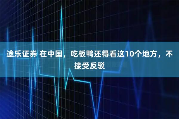 途乐证券 在中国，吃板鸭还得看这10个地方，不接受反驳