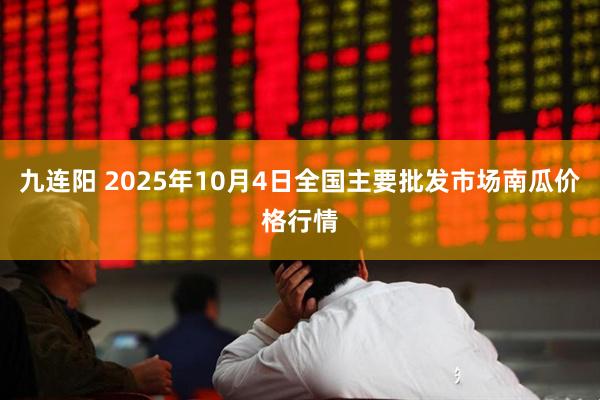 九连阳 2025年10月4日全国主要批发市场南瓜价格行情