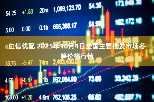 仁信优配 2025年10月4日全国主要批发市场冬笋价格行情