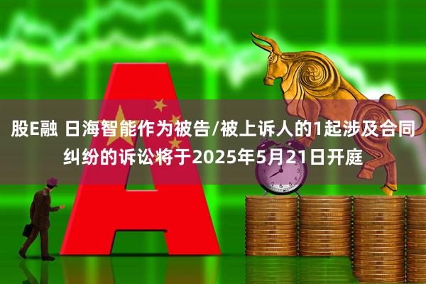 股E融 日海智能作为被告/被上诉人的1起涉及合同纠纷的诉讼将于2025年5月21日开庭