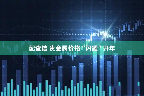 配查信 贵金属价格“闪耀”开年
