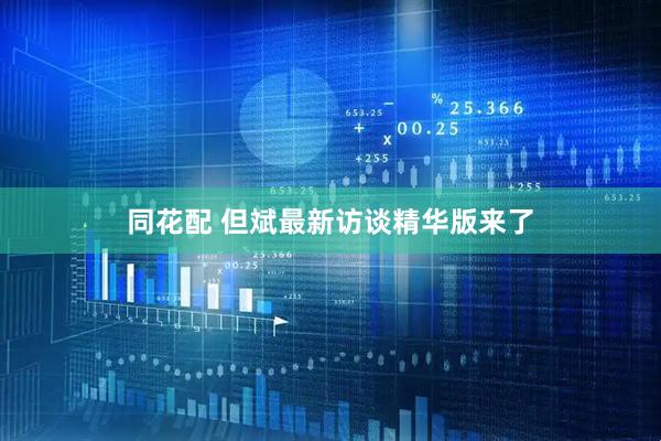 同花配 但斌最新访谈精华版来了