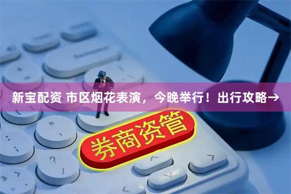 新宝配资 市区烟花表演，今晚举行！出行攻略→