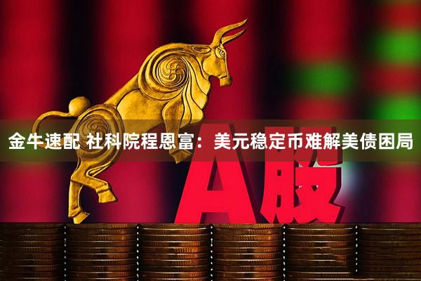 金牛速配 社科院程恩富：美元稳定币难解美债困局