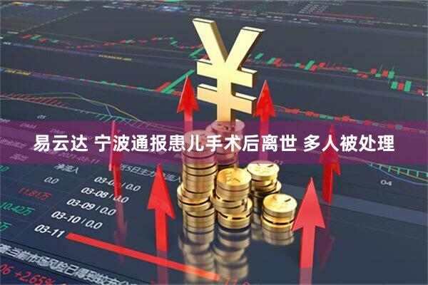 易云达 宁波通报患儿手术后离世 多人被处理