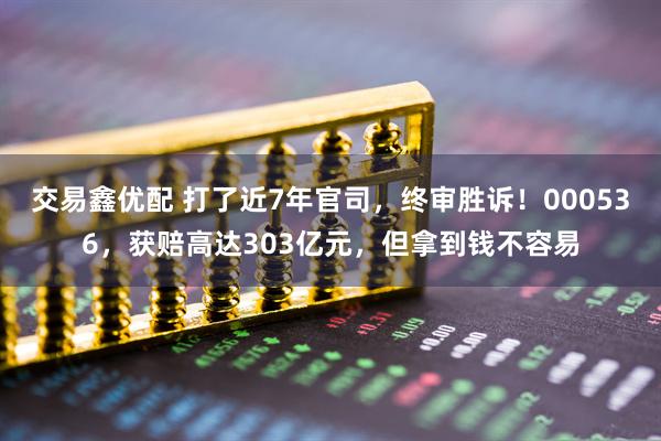 交易鑫优配 打了近7年官司，终审胜诉！000536，获赔高达303亿元，但拿到钱不容易