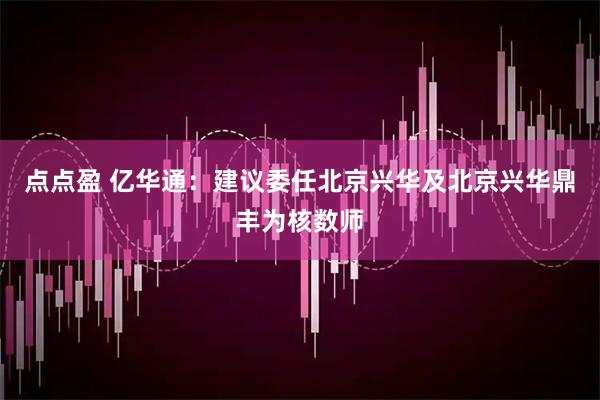 点点盈 亿华通：建议委任北京兴华及北京兴华鼎丰为核数师