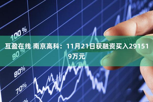 互盈在线 南京高科：11月21日获融资买入291519万元