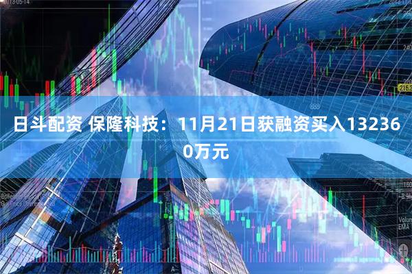 日斗配资 保隆科技：11月21日获融资买入132360万元