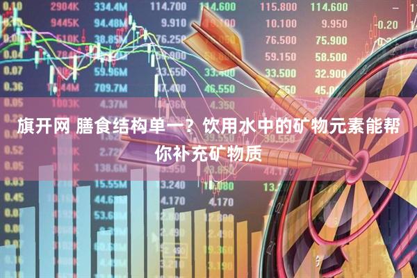 旗开网 膳食结构单一？饮用水中的矿物元素能帮你补充矿物质