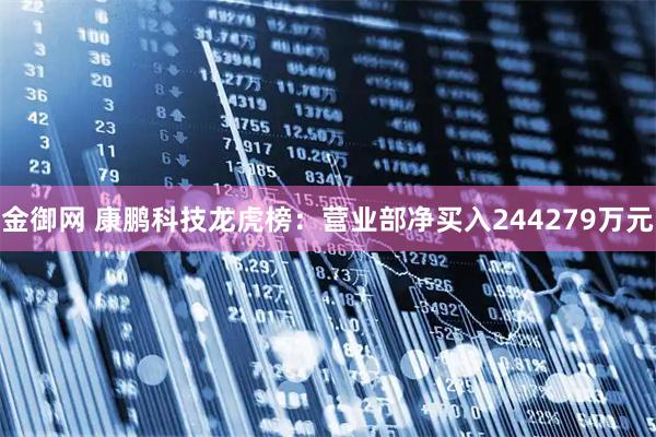 金御网 康鹏科技龙虎榜：营业部净买入244279万元