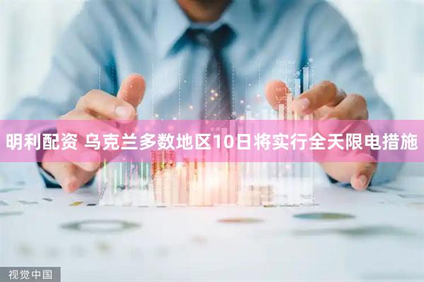 明利配资 乌克兰多数地区10日将实行全天限电措施