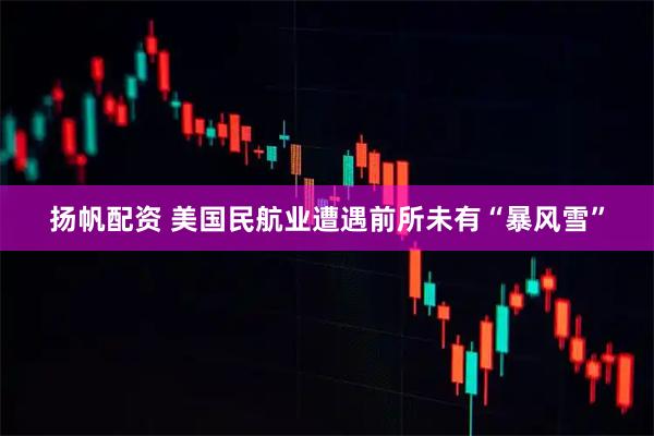 扬帆配资 美国民航业遭遇前所未有“暴风雪”