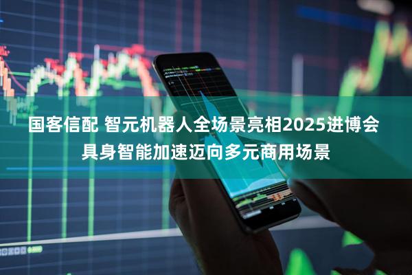国客信配 智元机器人全场景亮相2025进博会 具身智能加速迈向多元商用场景