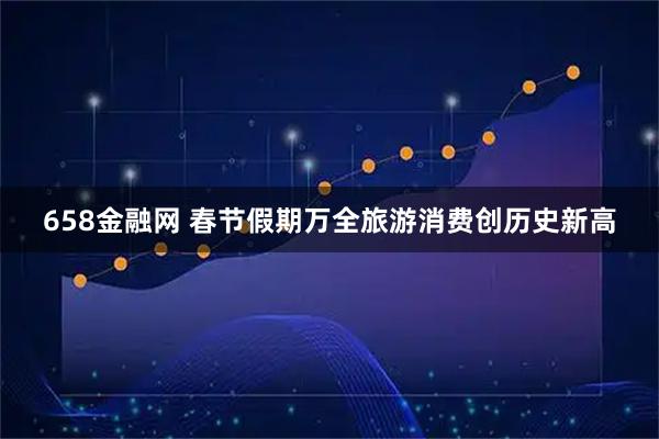 658金融网 春节假期万全旅游消费创历史新高