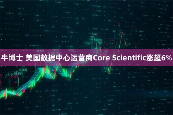 牛博士 美国数据中心运营商Core Scientific涨超6%