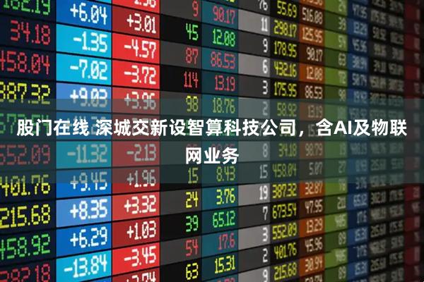 股门在线 深城交新设智算科技公司，含AI及物联网业务