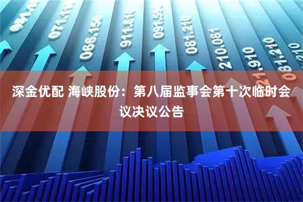 深金优配 海峡股份：第八届监事会第十次临时会议决议公告