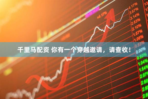 千里马配资 你有一个穿越邀请，请查收！