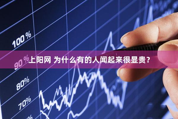 上阳网 为什么有的人闻起来很显贵？